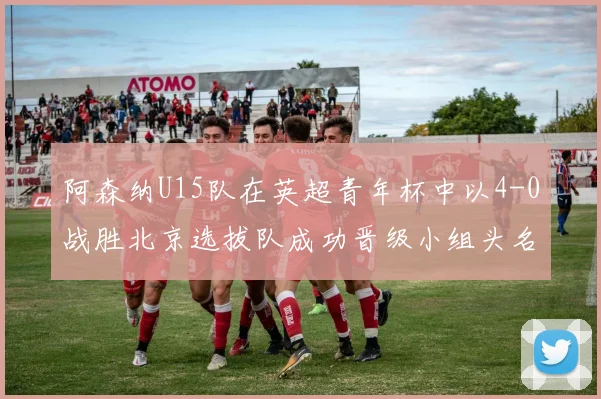 阿森纳U15队在英超青年杯中以4-0战胜北京选拔队成功晋级小组头名