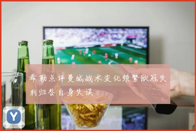 希勒点评曼城战术变化频繁欧冠失利归咎自身失误