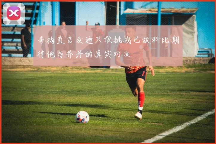 夸梅直言麦迪只敢挑战已故科比期待他与乔丹的真实对决