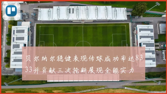 贝尔纳尔稳健表现传球成功率达8333并贡献三次抢断展现全能实力