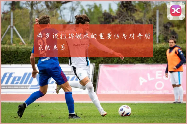 希罗谈挡拆战术的重要性与对手特点的关系