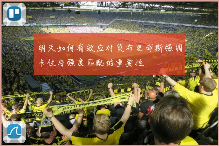 明天如何有效应对莫布里海斯强调卡位与强度匹配的重要性