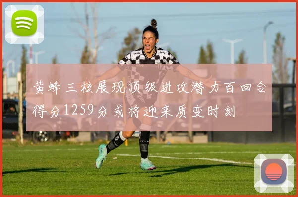 黄蜂三核展现顶级进攻潜力百回合得分1259分或将迎来质变时刻