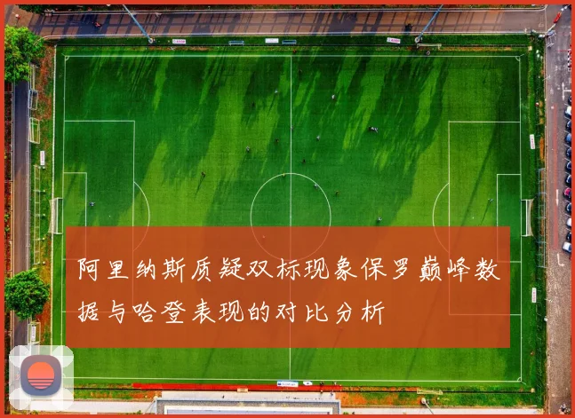 阿里纳斯质疑双标现象保罗巅峰数据与哈登表现的对比分析