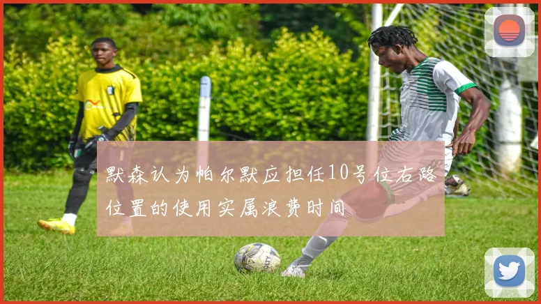 默森认为帕尔默应担任10号位右路位置的使用实属浪费时间