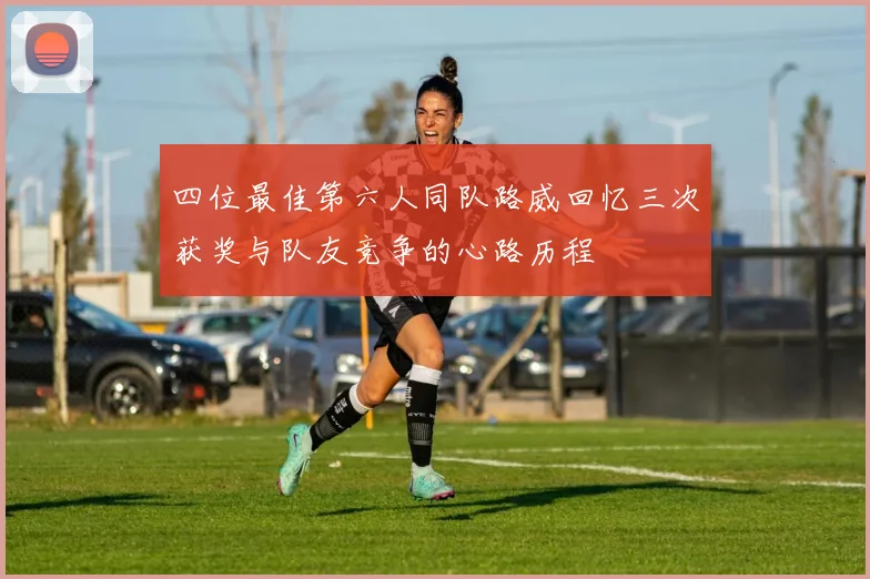 四位最佳第六人同队路威回忆三次获奖与队友竞争的心路历程